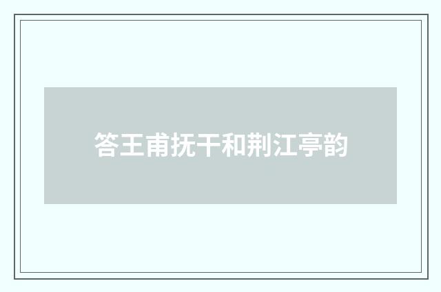 答王甫抚干和荆江亭韵