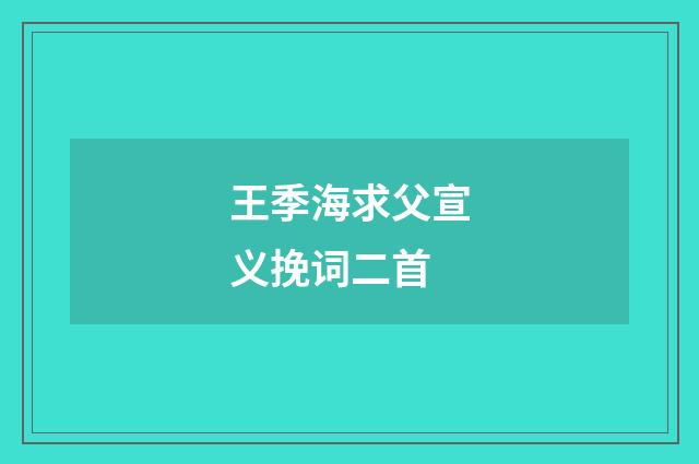王季海求父宣义挽词二首