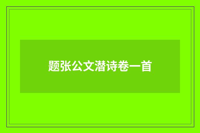 题张公文潜诗卷一首