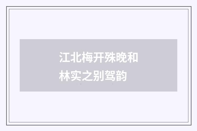 江北梅开殊晚和林实之别驾韵