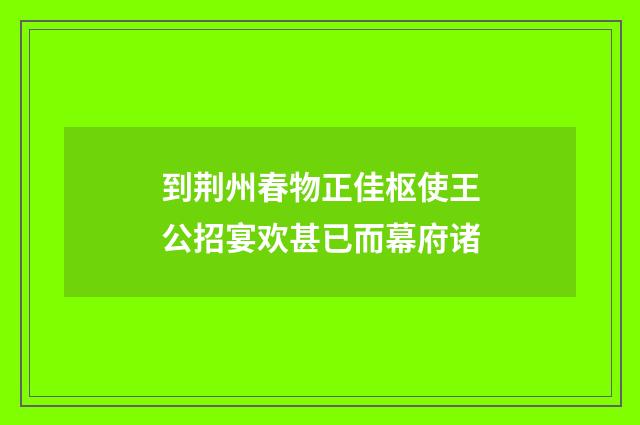 到荆州春物正佳枢使王公招宴欢甚已而幕府诸