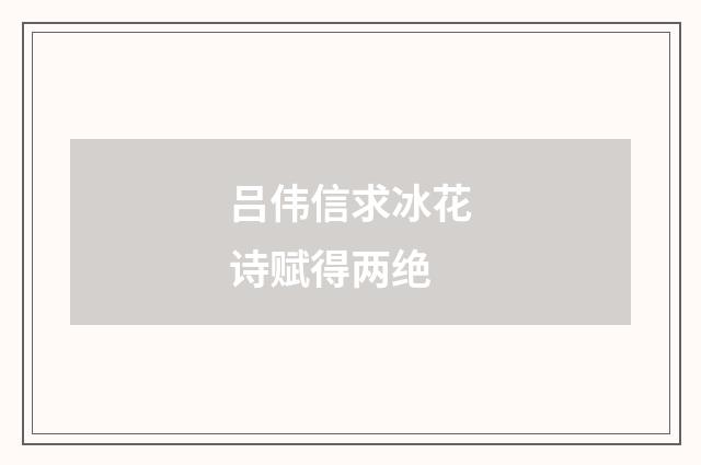吕伟信求冰花诗赋得两绝