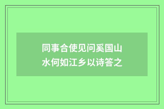 同事合使见问奚国山水何如江乡以诗答之