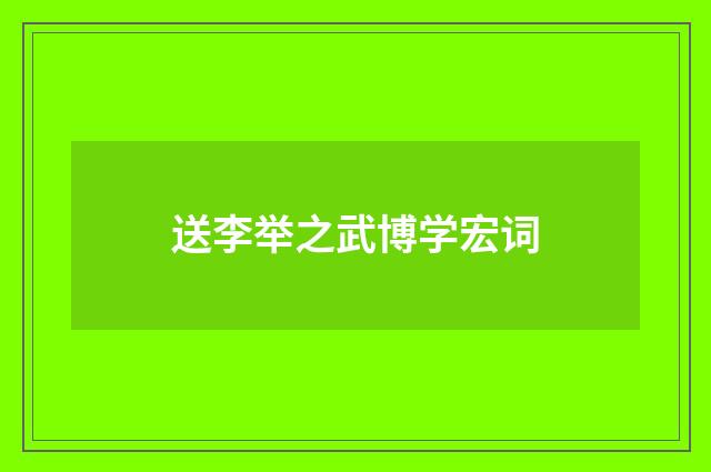送李举之武博学宏词