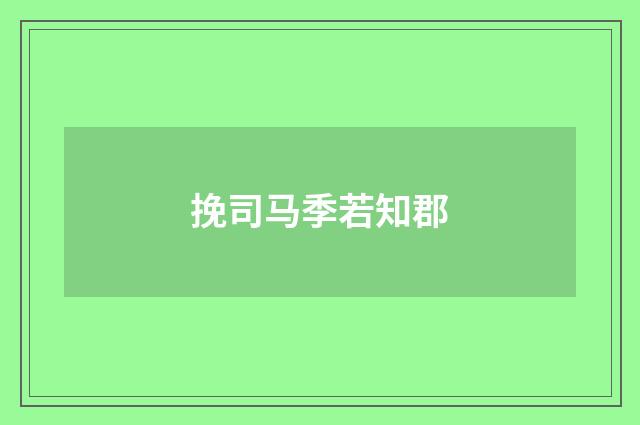 挽司马季若知郡