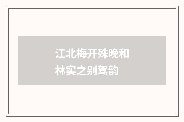 江北梅开殊晚和林实之别驾韵