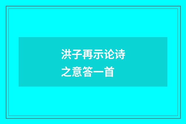 洪子再示论诗之意答一首