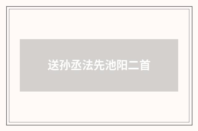 送孙丞法先池阳二首