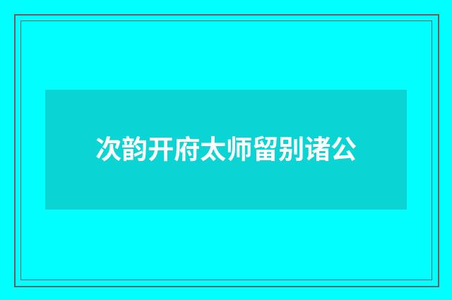 次韵开府太师留别诸公