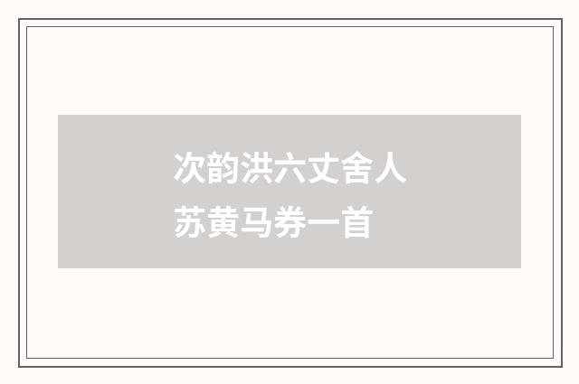 次韵洪六丈舍人苏黄马券一首