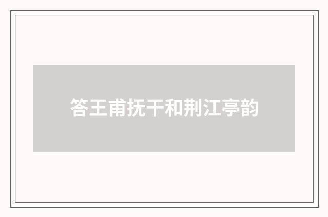 答王甫抚干和荆江亭韵