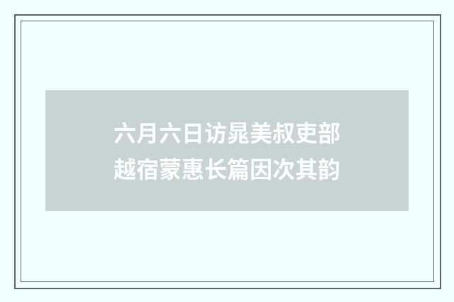 六月六日访晁美叔吏部越宿蒙惠长篇因次其韵
