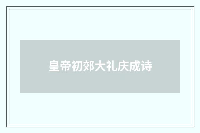 皇帝初郊大礼庆成诗