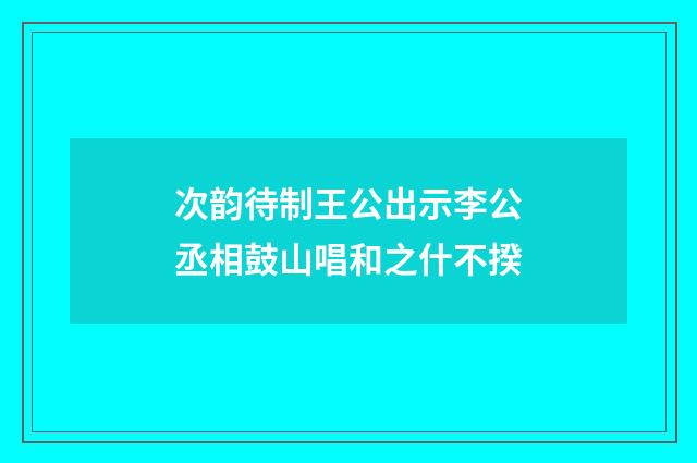 次韵待制王公出示李公丞相鼓山唱和之什不揆