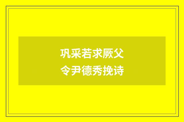 巩采若求厥父令尹德秀挽诗