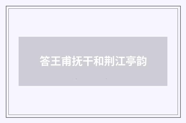 答王甫抚干和荆江亭韵
