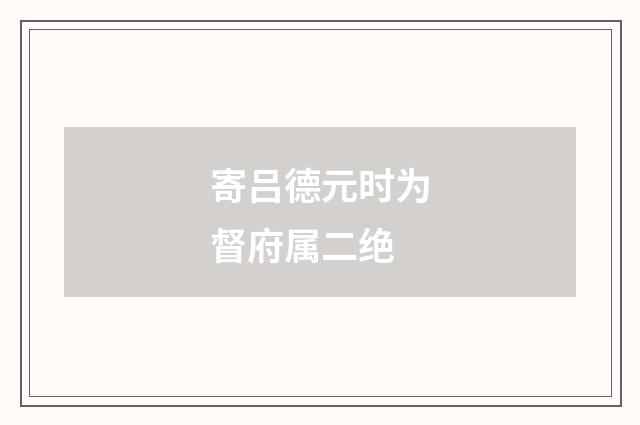 寄吕德元时为督府属二绝