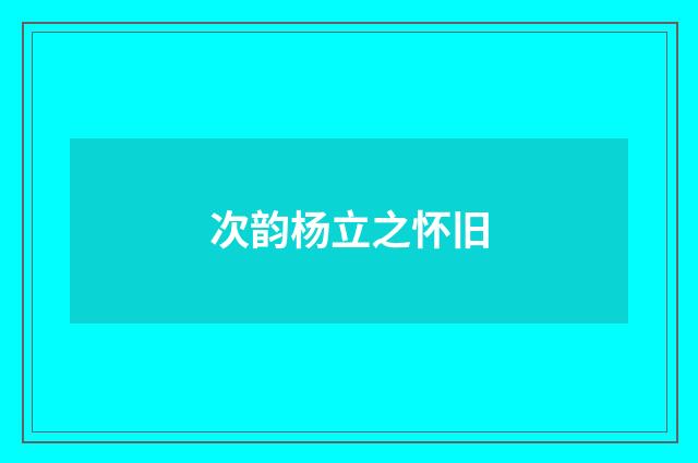 次韵杨立之怀旧