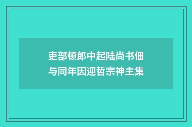 吏部顿郎中起陆尚书佃与同年因迎哲宗神主集