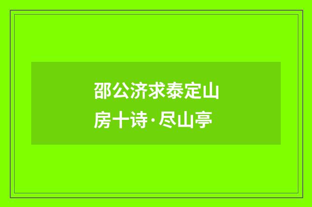 邵公济求泰定山房十诗·尽山亭