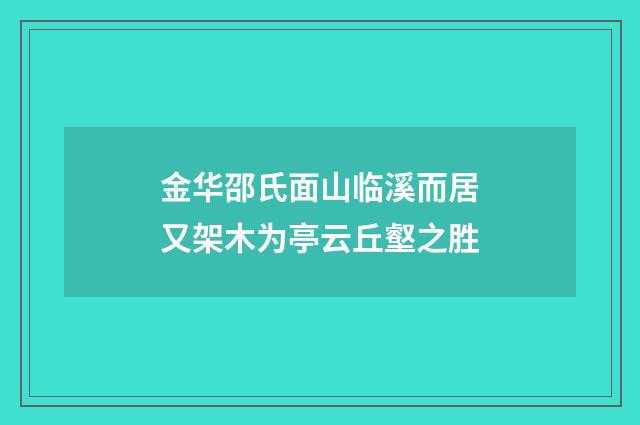 金华邵氏面山临溪而居又架木为亭云丘壑之胜