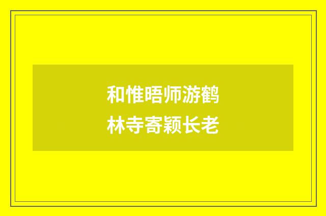 和惟晤师游鹤林寺寄颖长老