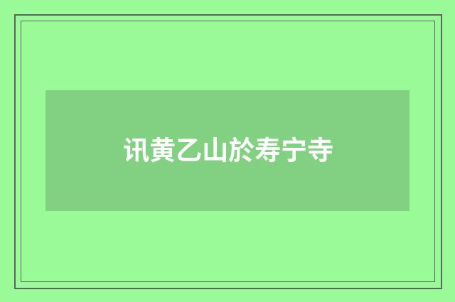 讯黄乙山於寿宁寺