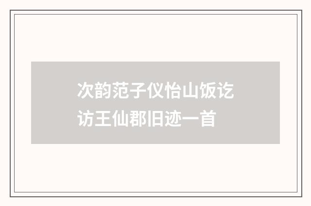 次韵范子仪怡山饭讫访王仙郡旧迹一首