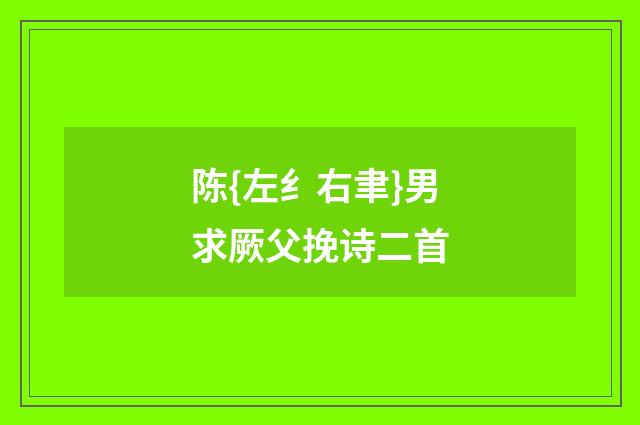 陈{左纟右聿}男求厥父挽诗二首