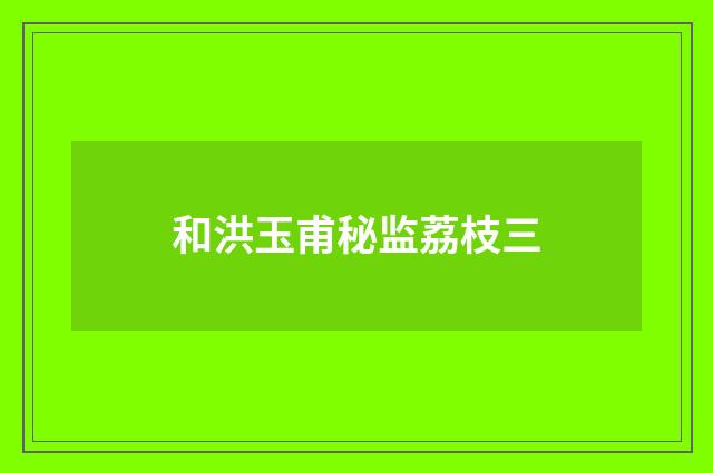 和洪玉甫秘监荔枝三