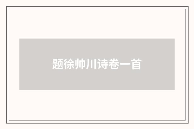 题徐帅川诗卷一首