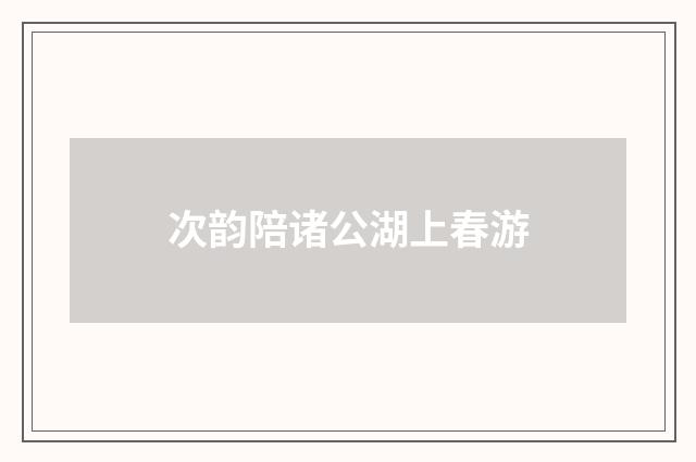 次韵陪诸公湖上春游
