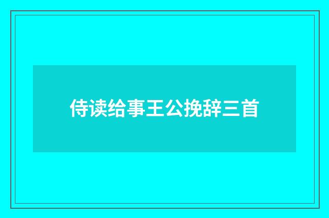侍读给事王公挽辞三首