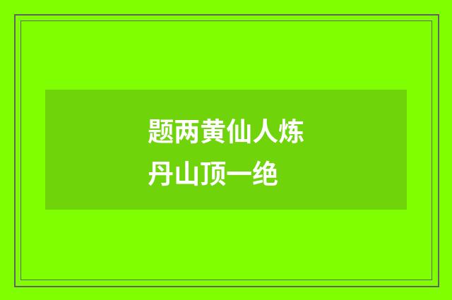 题两黄仙人炼丹山顶一绝