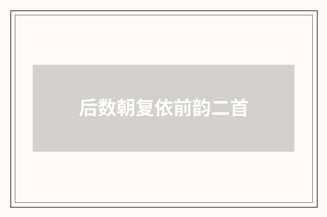 后数朝复依前韵二首