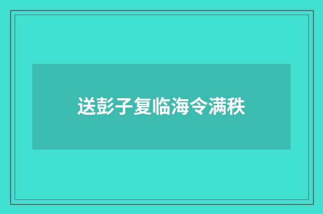 送彭子复临海令满秩