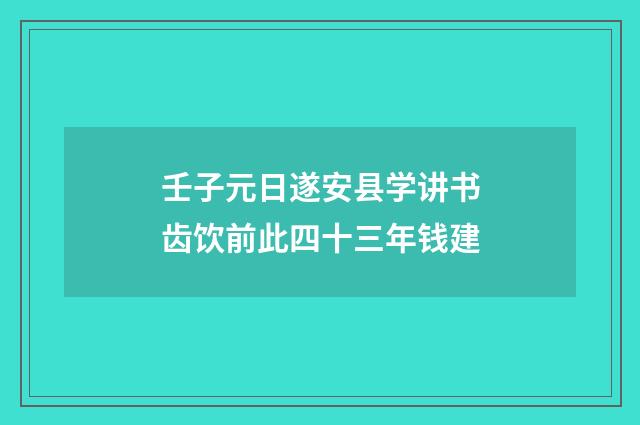 壬子元日遂安县学讲书齿饮前此四十三年钱建