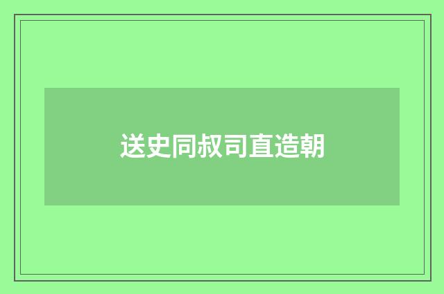 送史同叔司直造朝