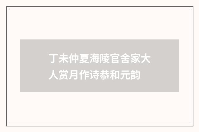 丁未仲夏海陵官舍家大人赏月作诗恭和元韵
