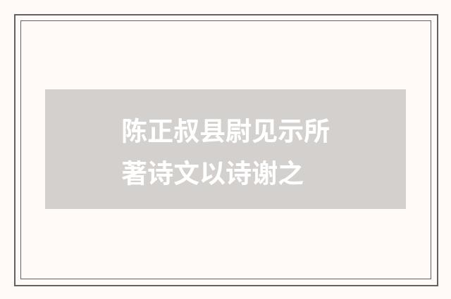 陈正叔县尉见示所著诗文以诗谢之