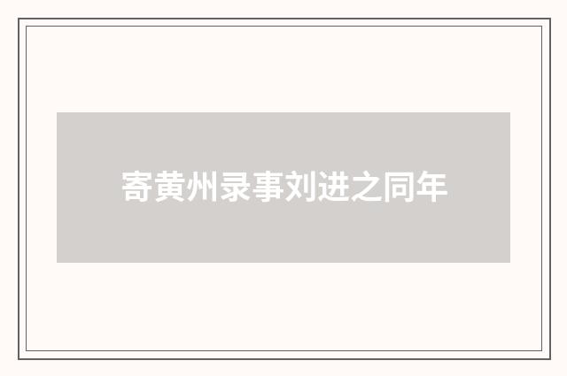 寄黄州录事刘进之同年