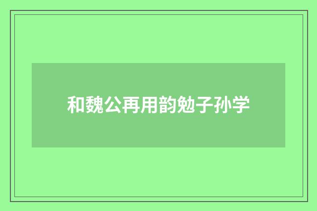 和魏公再用韵勉子孙学