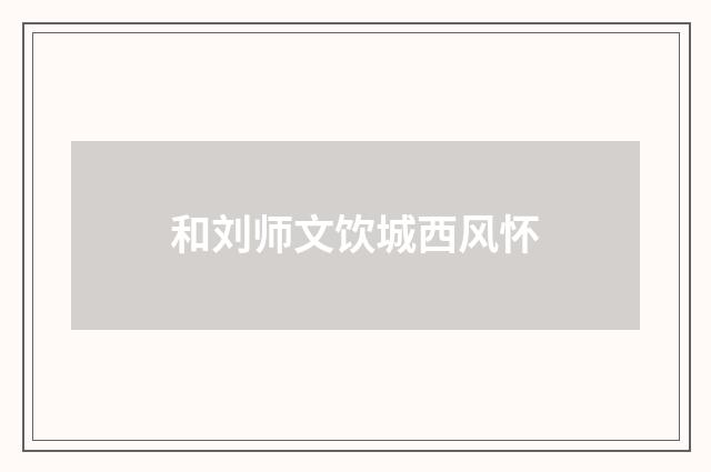 和刘师文饮城西风怀