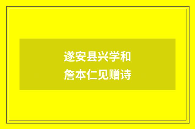 遂安县兴学和詹本仁见赠诗