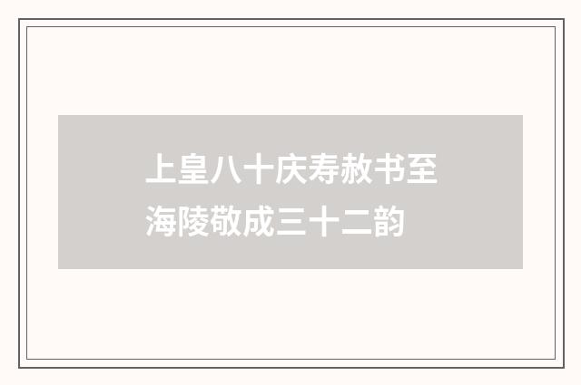 上皇八十庆寿赦书至海陵敬成三十二韵