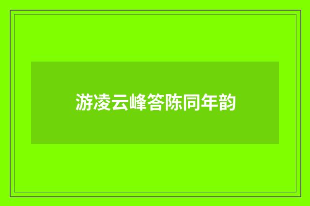 游凌云峰答陈同年韵