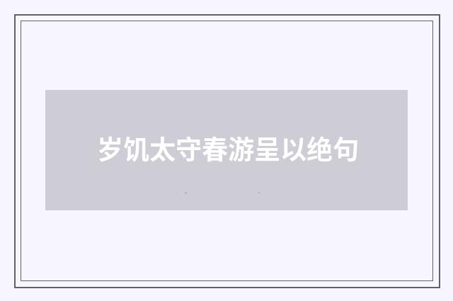 岁饥太守春游呈以绝句
