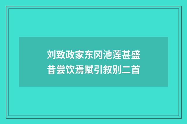 刘致政家东冈池莲甚盛昔尝饮焉赋引叙别二首