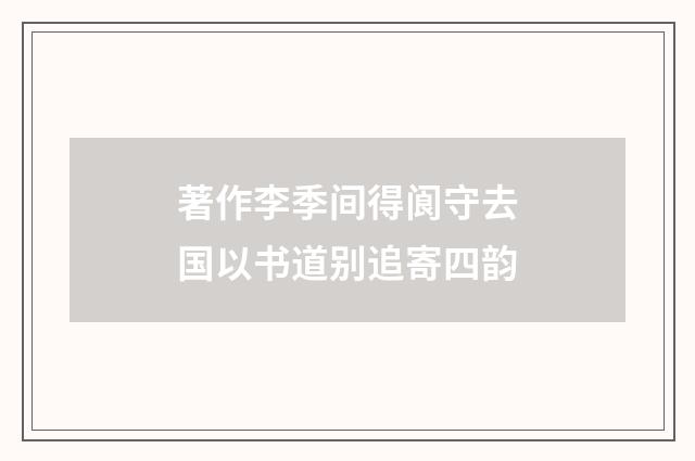 著作李季间得阆守去国以书道别追寄四韵