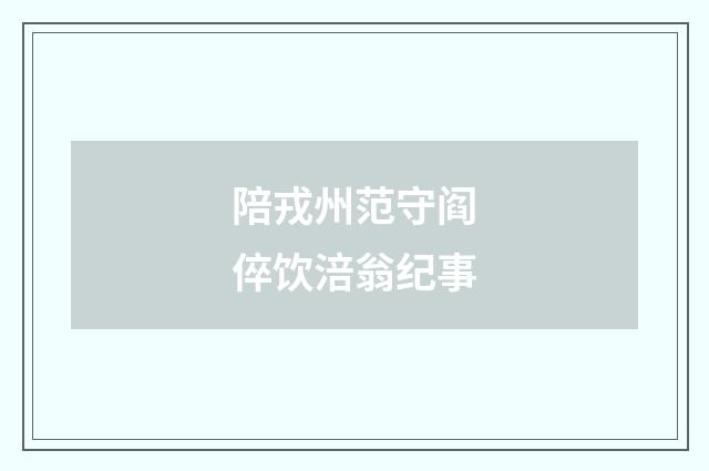 陪戎州范守阎倅饮涪翁纪事